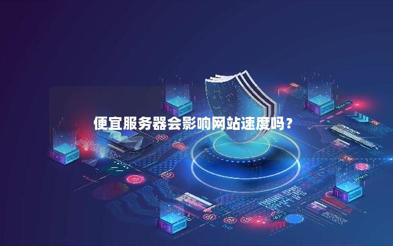 便宜服务器会影响网站速度吗？