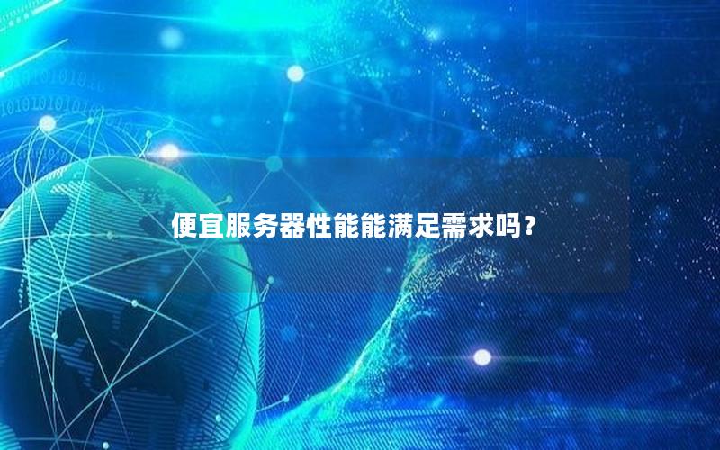 便宜服务器性能能满足需求吗？