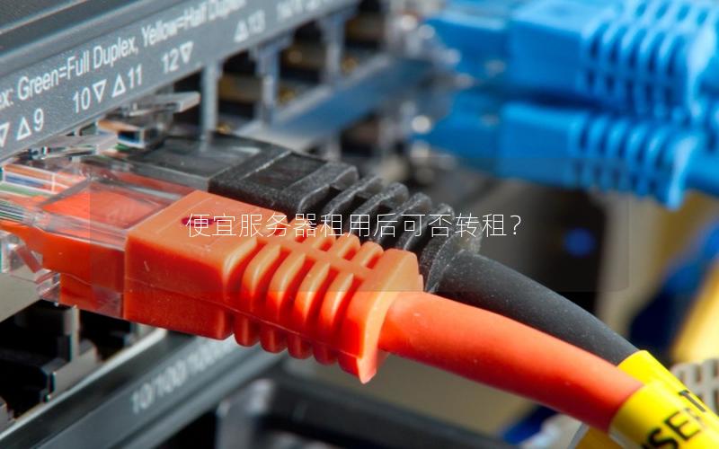 便宜服务器租用后可否转租？