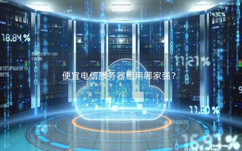 便宜电信服务器租用哪家强？