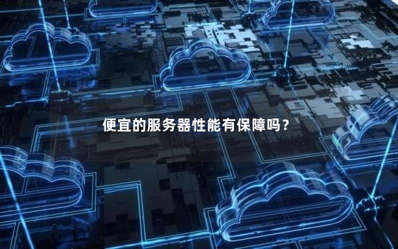 便宜的服务器性能有保障吗？