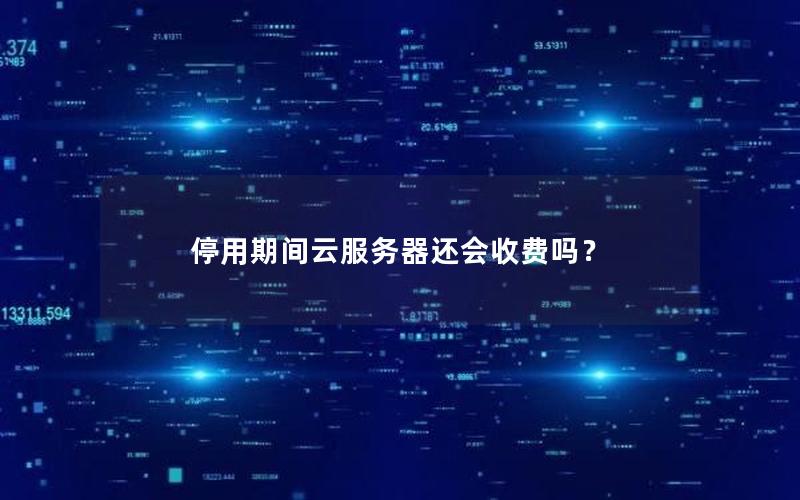 停用期间云服务器还会收费吗？