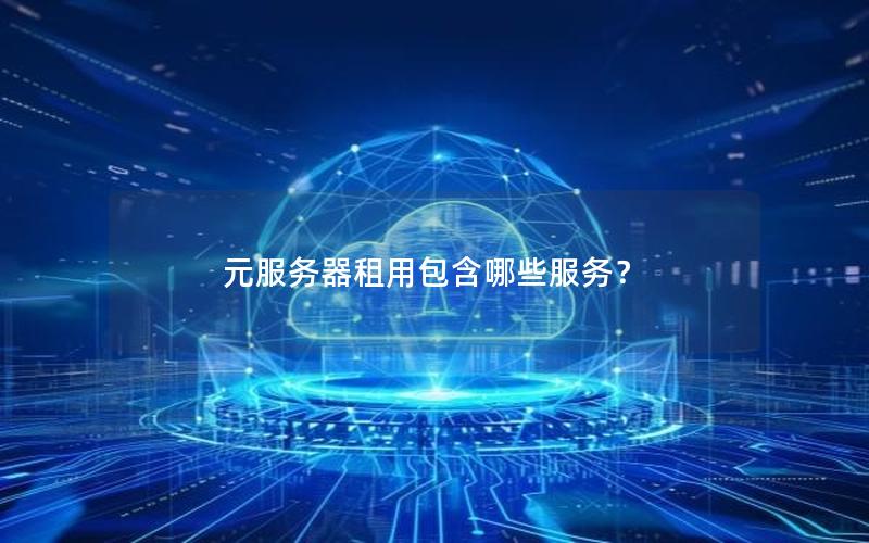 元服务器租用包含哪些服务？