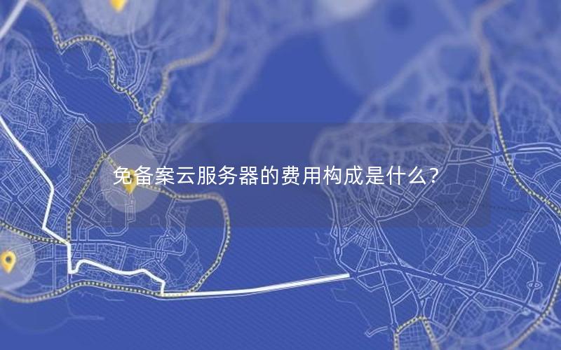 免备案云服务器的费用构成是什么？