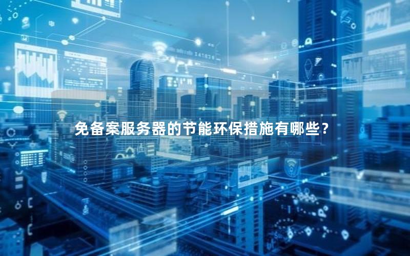 免备案服务器的节能环保措施有哪些？