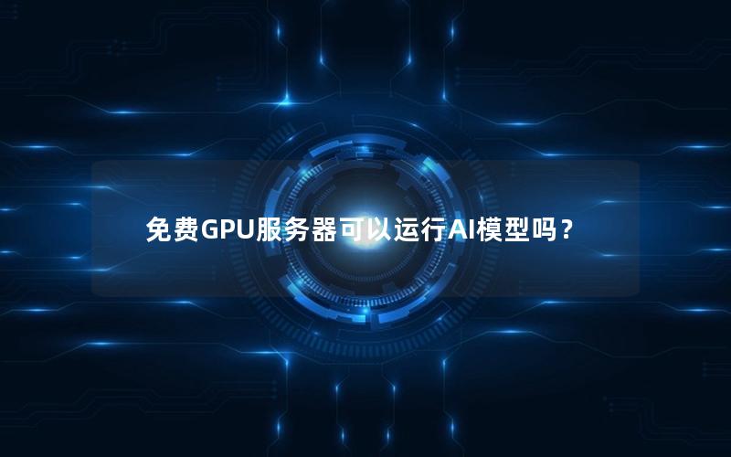 免费GPU服务器可以运行AI模型吗？