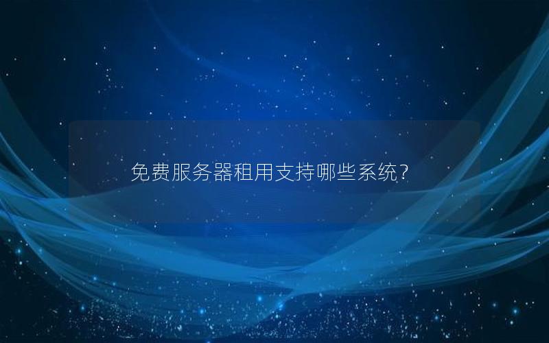 免费服务器租用支持哪些系统？