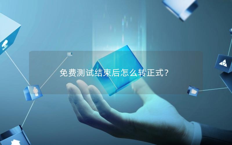 免费测试结束后怎么转正式？