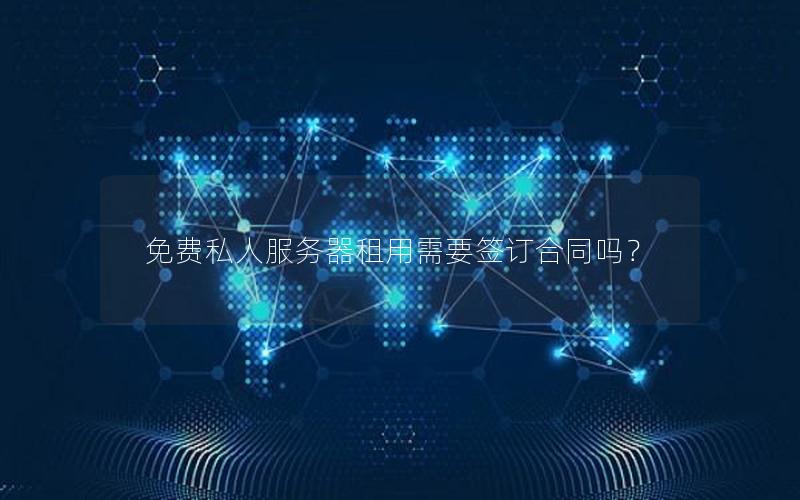 免费私人服务器租用需要签订合同吗？