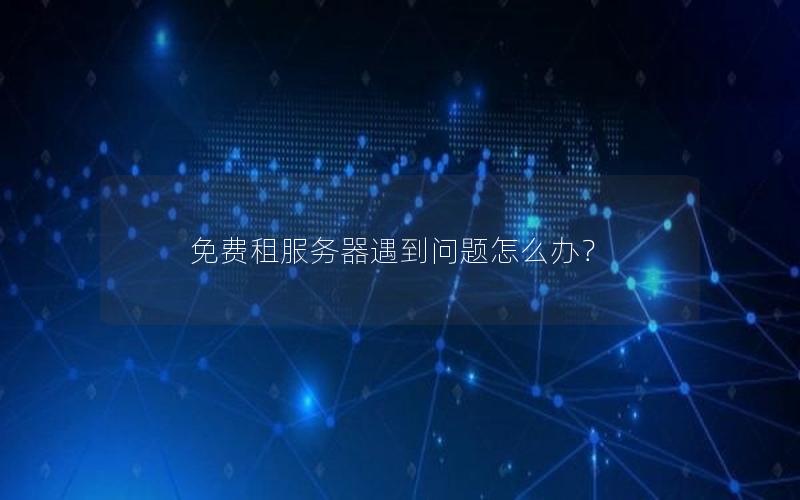 免费租服务器遇到问题怎么办？
