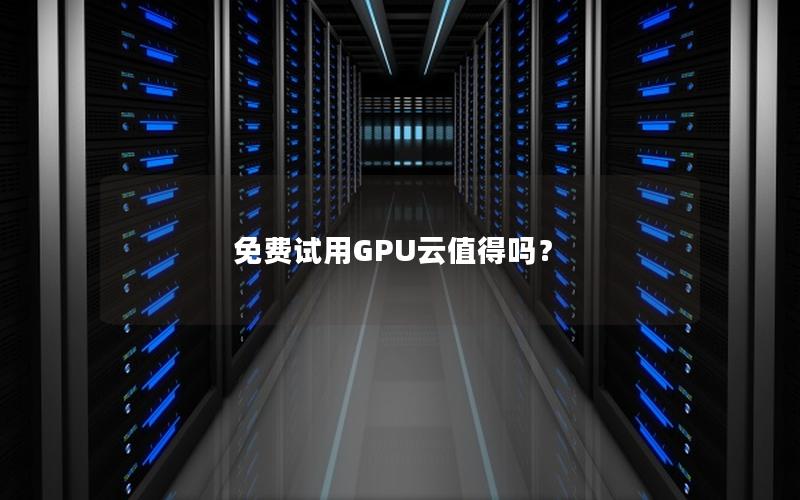 免费试用GPU云值得吗？
