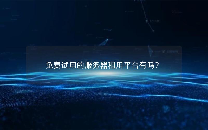 免费试用的服务器租用平台有吗？