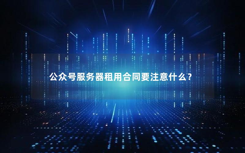 公众号服务器租用合同要注意什么？