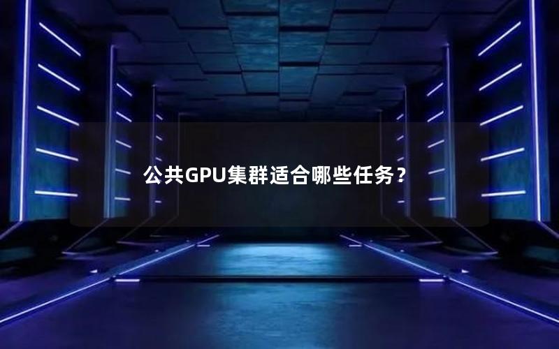 公共GPU集群适合哪些任务？