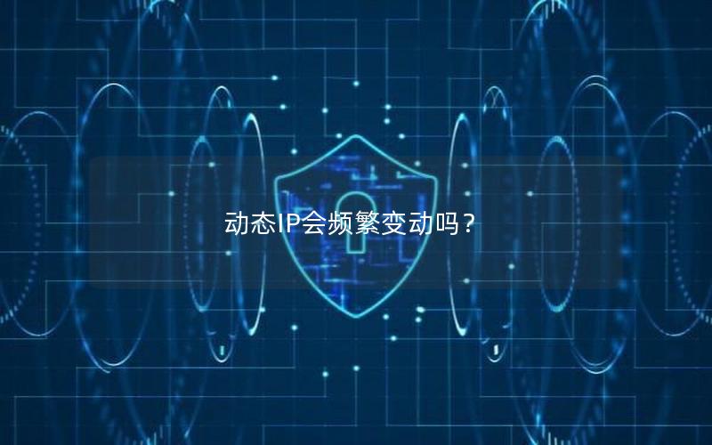 动态IP会频繁变动吗？