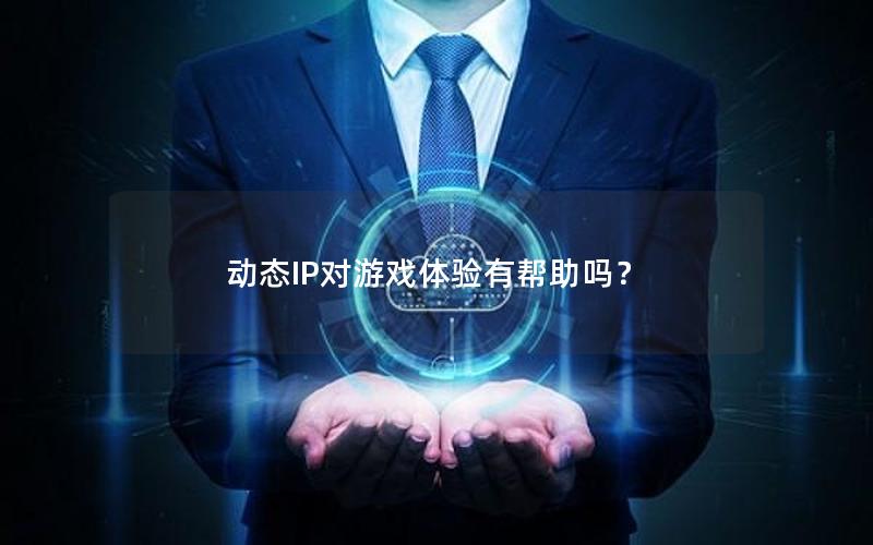 动态IP对游戏体验有帮助吗？
