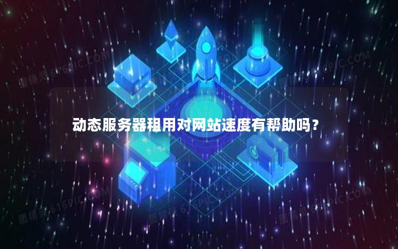 动态服务器租用对网站速度有帮助吗？