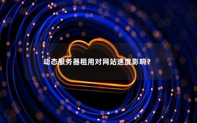 动态服务器租用对网站速度影响？