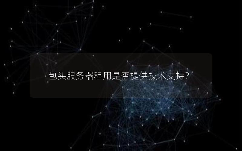 包头服务器租用是否提供技术支持？