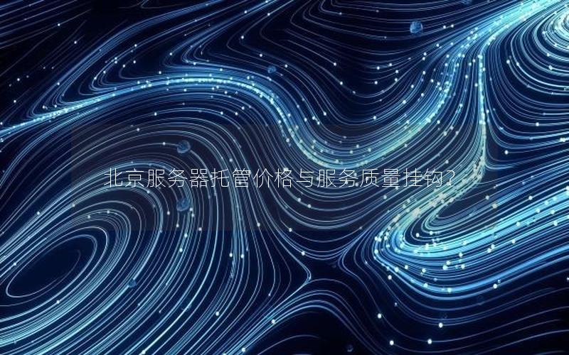 北京服务器托管价格与服务质量挂钩？