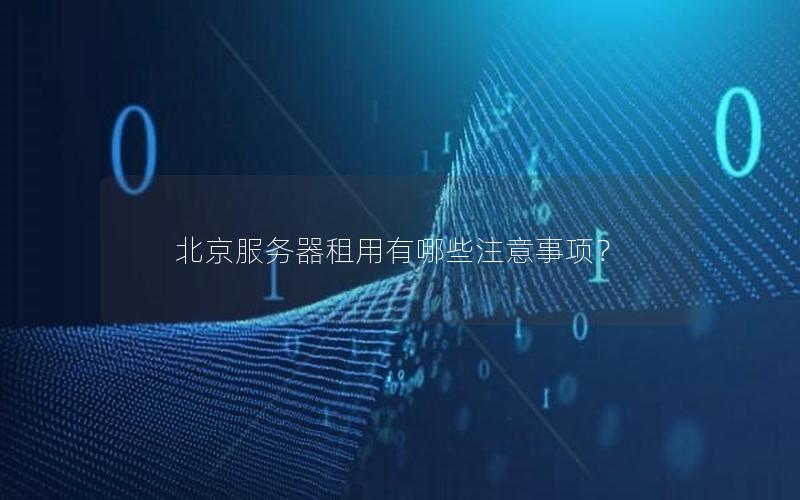 北京服务器租用有哪些注意事项？