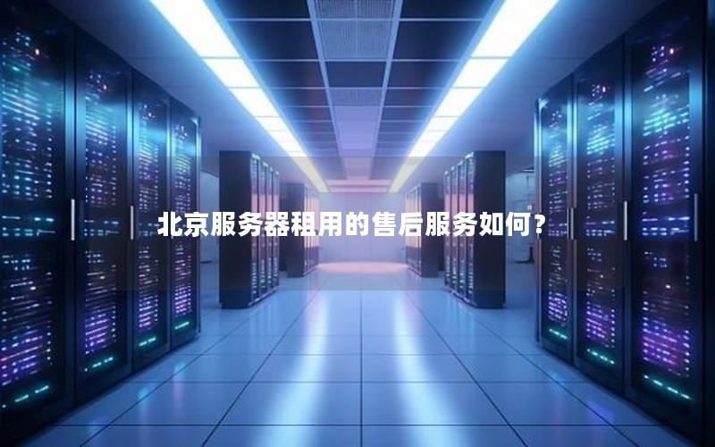 北京服务器租用的售后服务如何？