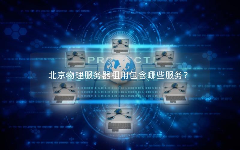 北京物理服务器租用包含哪些服务？