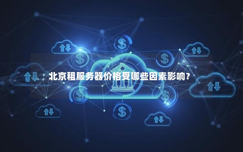 北京租服务器价格受哪些因素影响？