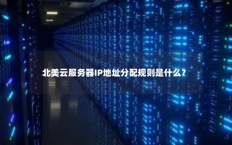 北美云服务器IP地址分配规则是什么？