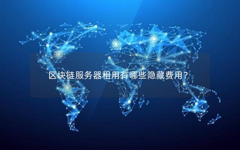 区块链服务器租用有哪些隐藏费用？