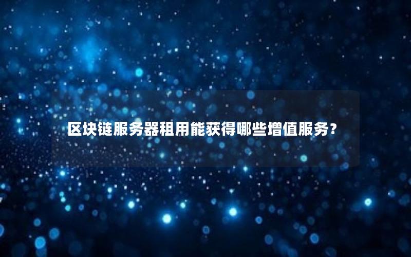 区块链服务器租用能获得哪些增值服务？