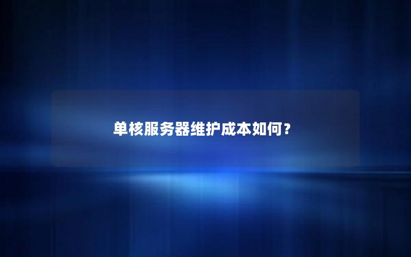 单核服务器维护成本如何？