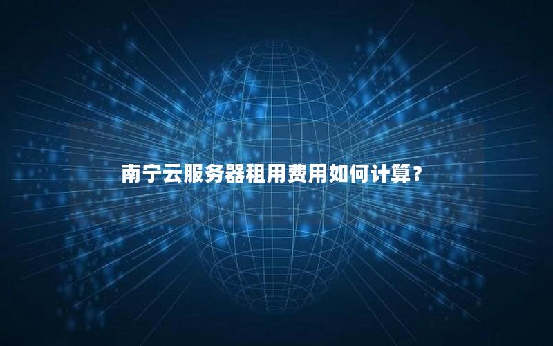 南宁云服务器租用费用如何计算？