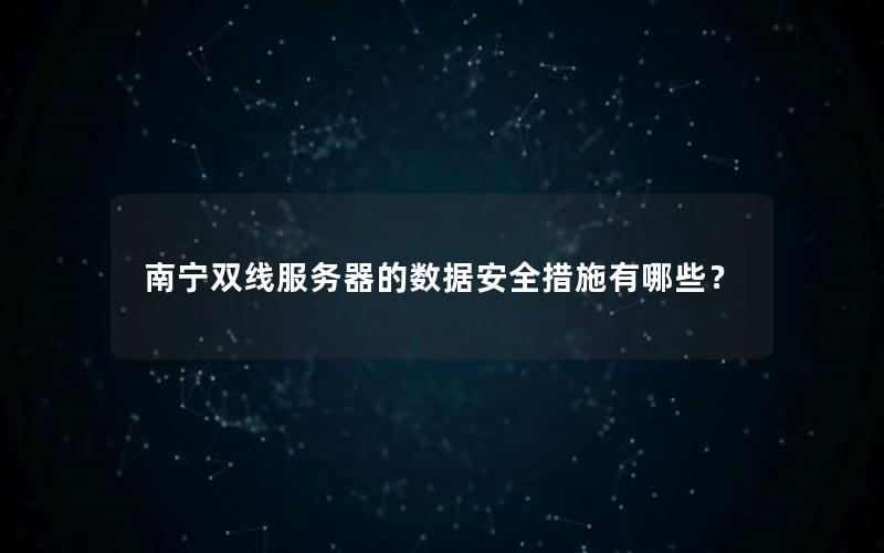 南宁双线服务器的数据安全措施有哪些？