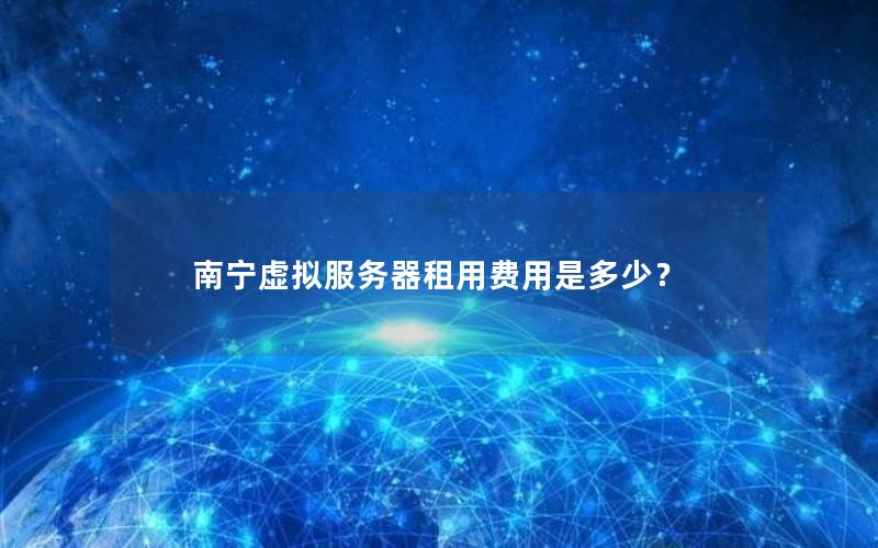 南宁虚拟服务器租用费用是多少？
