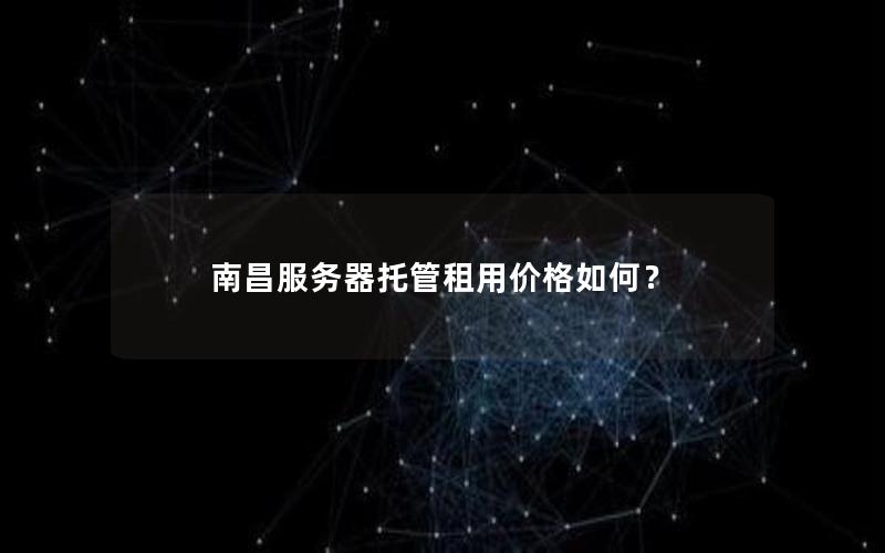 南昌服务器托管租用价格如何？