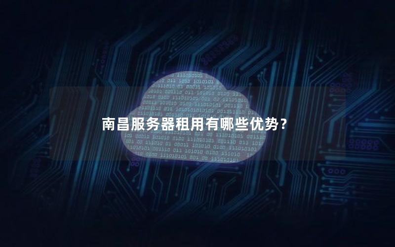 南昌服务器租用有哪些优势？