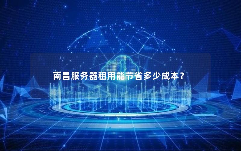 南昌服务器租用能节省多少成本？