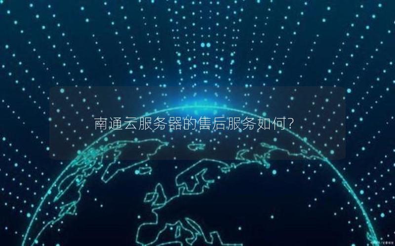 南通云服务器的售后服务如何？