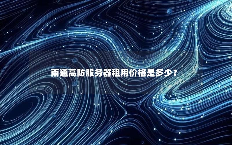 南通高防服务器租用价格是多少？