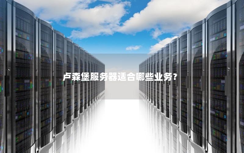 卢森堡服务器适合哪些业务？