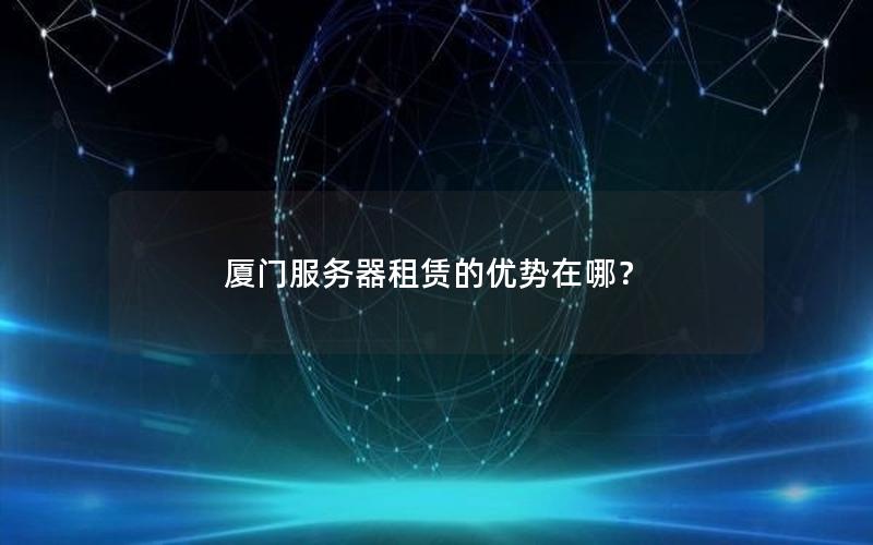 厦门服务器租赁的优势在哪？