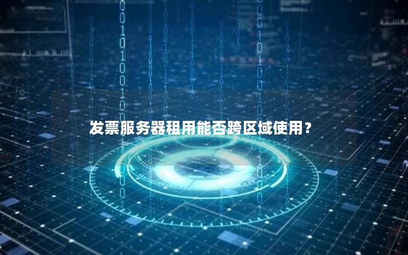发票服务器租用能否跨区域使用？