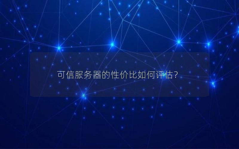 可信服务器的性价比如何评估？