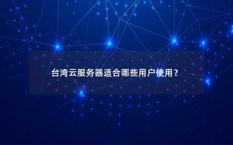台湾云服务器适合哪些用户使用？