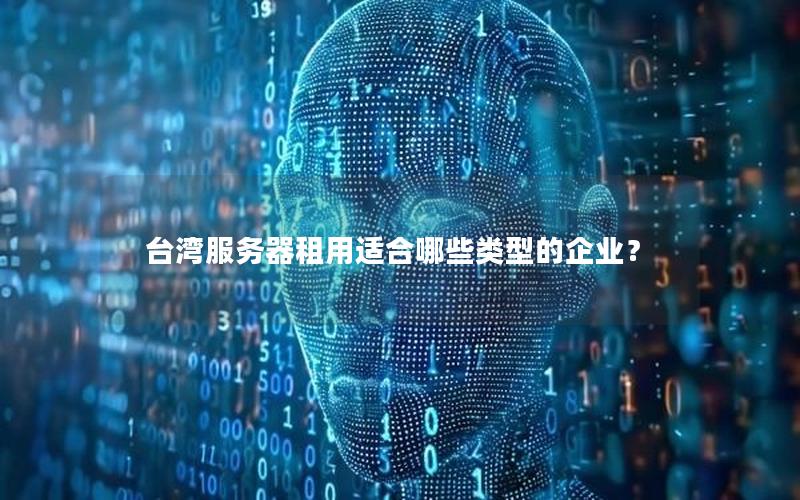 台湾服务器租用适合哪些类型的企业？