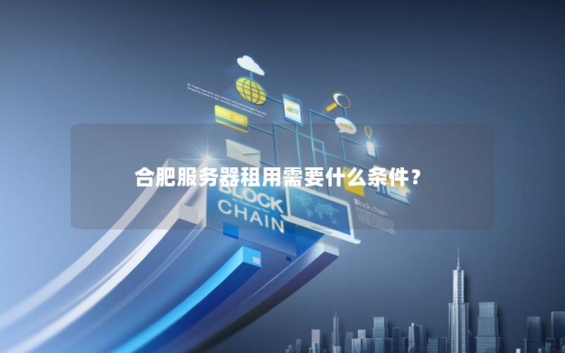 合肥服务器租用需要什么条件？