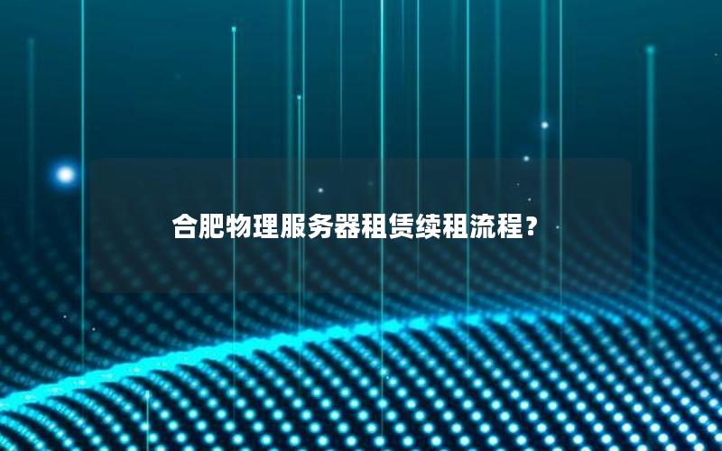 合肥物理服务器租赁续租流程？