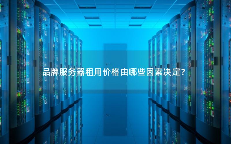 品牌服务器租用价格由哪些因素决定？