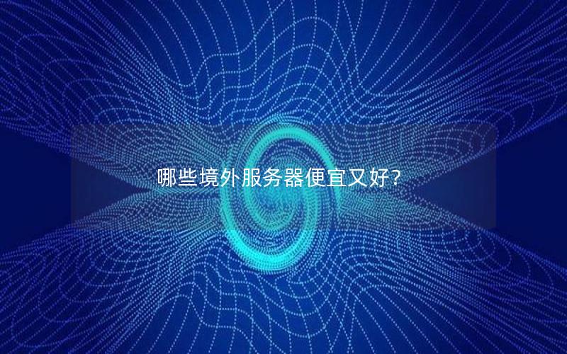 哪些境外服务器便宜又好？